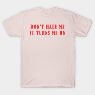 Don’t Hate Me It Turns Me On Funny Saying T-Shirt